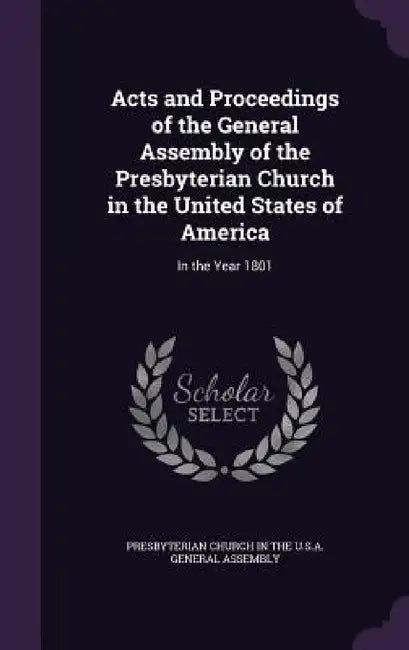 Acts and Proceedings of the General Assembly of the Presbyterian Church in the United States of America: In the Year 1801 by Presbyterian Church in the U. S. a. Gene