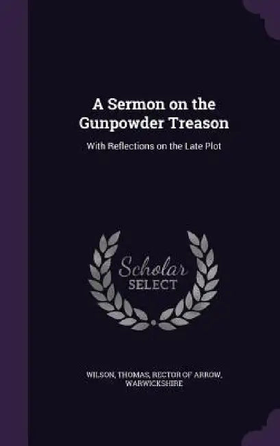 A Sermon on the Gunpowder Treason: With Reflections on the Late Plot by Thomas Rector of Arrow Wilson
