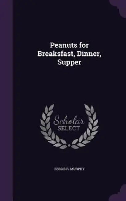 Peanuts for Breaksfast, Dinner, Supper by Bessie R. Murphy