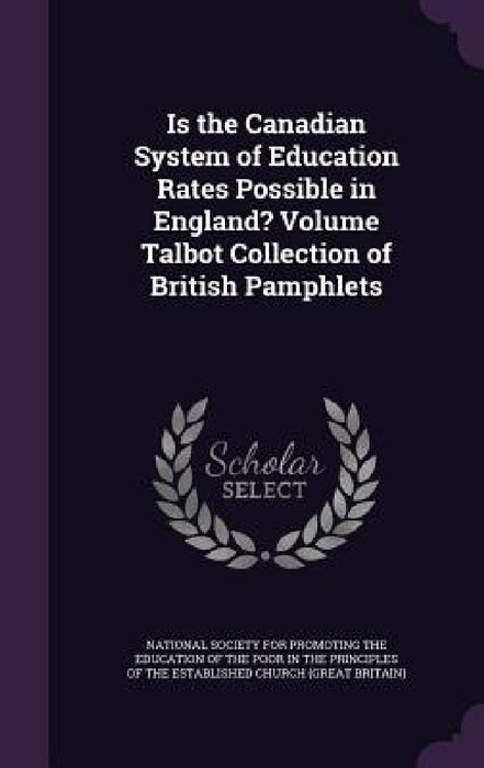 Is the Canadian System of Education Rates Possible in England? Volume Talbot Collection of British Pamphlets by National Society for Promoting the Educa