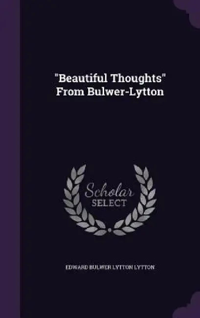 "Beautiful Thoughts" From Bulwer-Lytton by Edward Bulwer Lytton Lytton