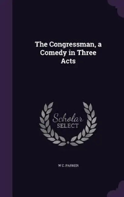 The Congressman, a Comedy in Three Acts by W. C. Parker