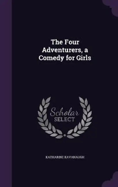 The Four Adventurers, a Comedy for Girls by Katharine Kavanaugh