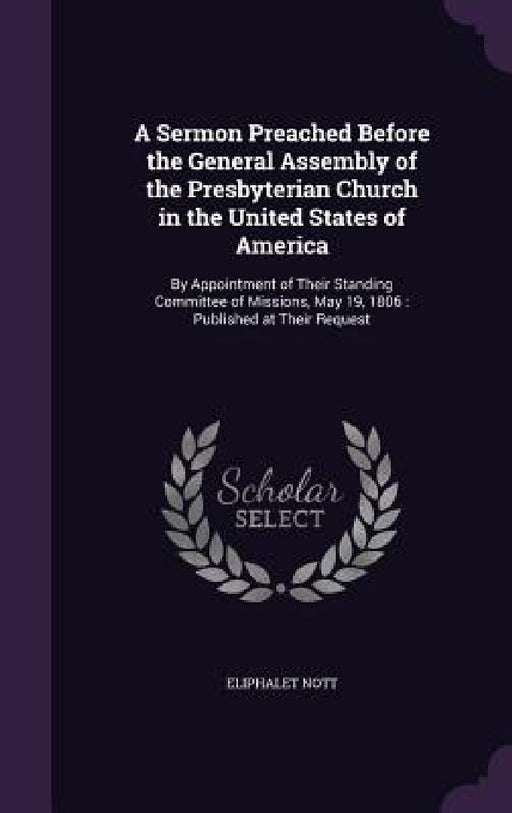 A Sermon Preached Before the General Assembly of the Presbyterian Church in the United States of America: By Appointment of Their Standing Committee o by Eliphalet Nott
