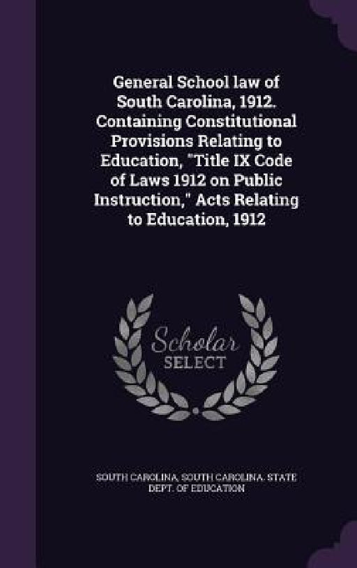 General School law of South Carolina, 1912. Containing Constitutional Provisions Relating to Education, "Title IX Code of Laws 1912 on Public Instruct by South Carolina, South Carolina State Dept of Education