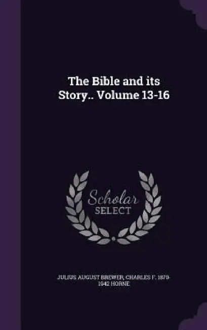 The Bible and its Story.. Volume 13-16 by Julius August Brewer, Charles F. 1870-1942 Horne