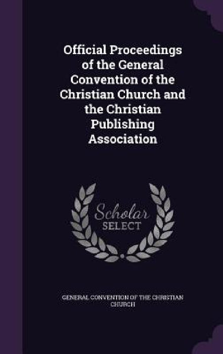 Official Proceedings of the General Convention of the Christian Church and the Christian Publishing Association by General Convention of the Christian Chur