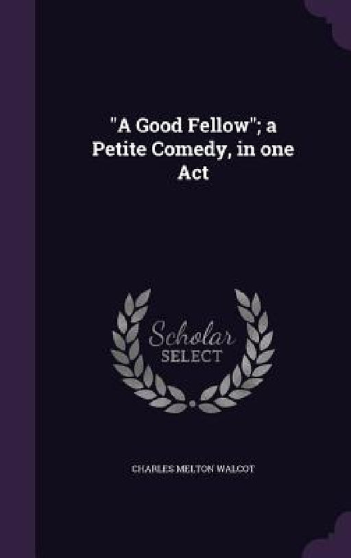 "A Good Fellow"; a Petite Comedy, in one Act by Charles Melton Walcot