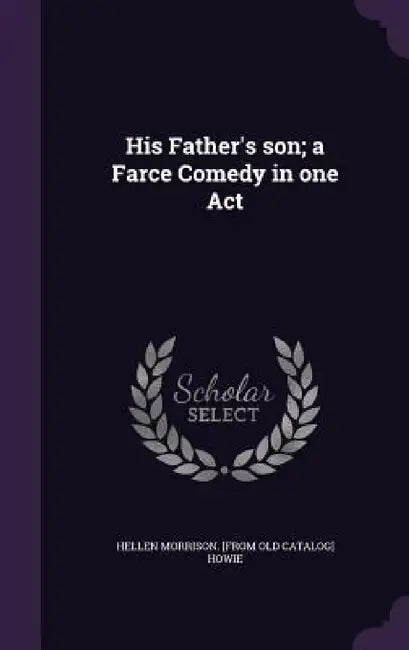 His Father's son; a Farce Comedy in one Act by Hellen Morrison [From Old Catalo Howie