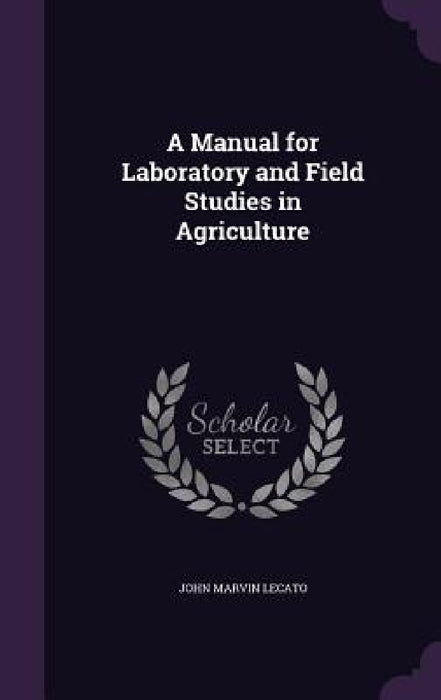 A Manual for Laboratory and Field Studies in Agriculture by John Marvin Lecato