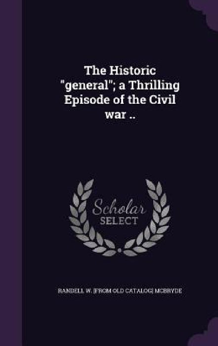 The Historic "general"; a Thrilling Episode of the Civil war .. by Randell W. [From Old Catalog] McBryde