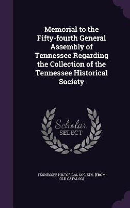 Memorial to the Fifty-fourth General Assembly of Tennessee Regarding the Collection of the Tennessee Historical Society by Tennessee Historical Society [From Old