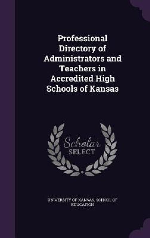 Professional Directory of Administrators and Teachers in Accredited High Schools of Kansas by University of Kansas School of Educatio