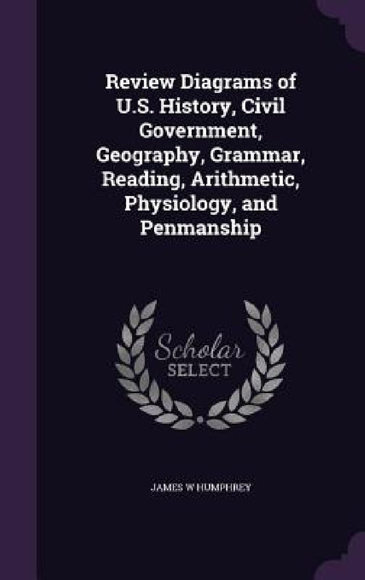 Review Diagrams of U.S. History, Civil Government, Geography, Grammar, Reading, Arithmetic, Physiology, and Penmanship by James W. Humphrey