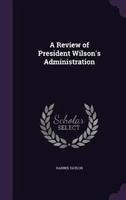 A Review of President Wilson's Administration by Hannis Taylor