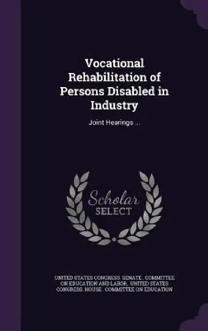 Vocational Rehabilitation of Persons Disabled in Industry: Joint Hearings ... by United States Congress Senate Committ