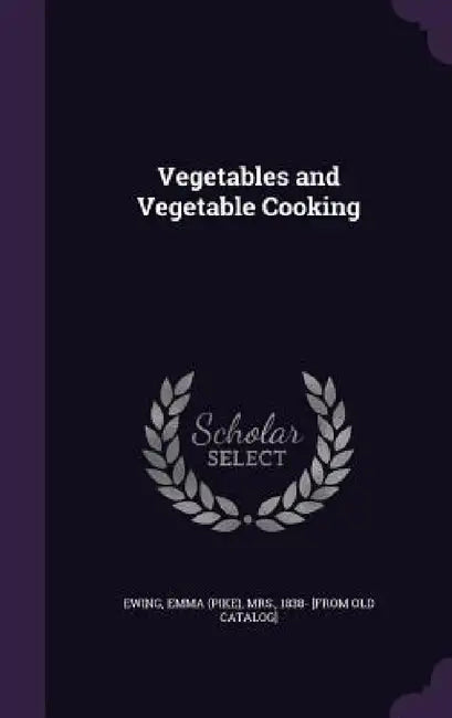 Vegetables and Vegetable Cooking by Emma (Pike) Ewing