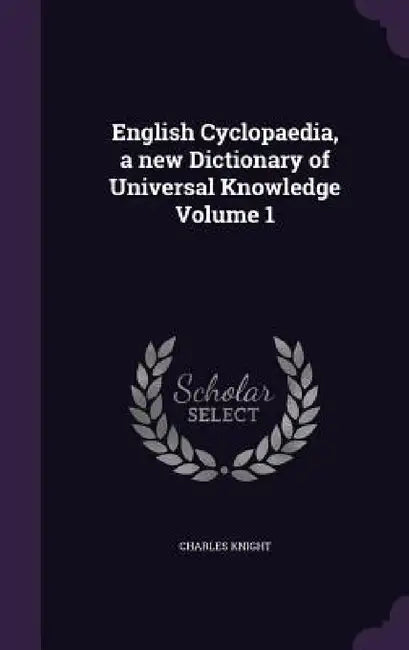English Cyclopaedia, a new Dictionary of Universal Knowledge Volume 1 by Charles Knight
