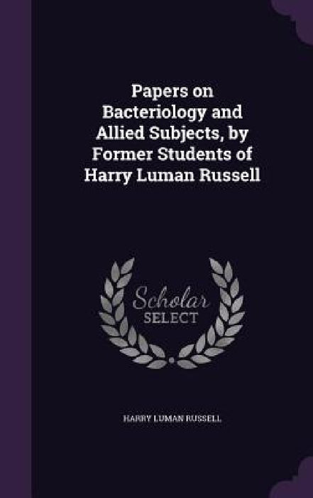 Papers on Bacteriology and Allied Subjects, by Former Students of Harry Luman Russell by Harry Luman Russell