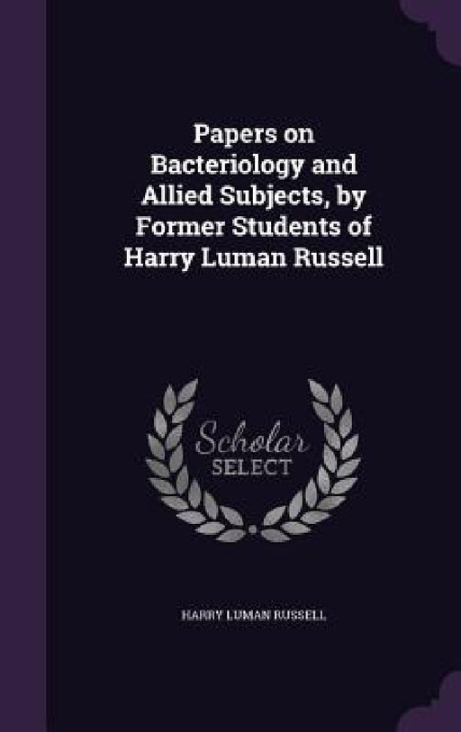 Papers on Bacteriology and Allied Subjects, by Former Students of Harry Luman Russell by Harry Luman Russell