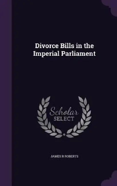 Divorce Bills in the Imperial Parliament by James R. Roberts