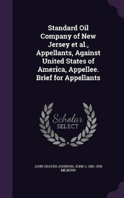 Standard Oil Company of New Jersey et al., Appellants, Against United States of America, Appellee. Brief for Appellants by John Graver Johnson, John G. 1851-1930 Milburn