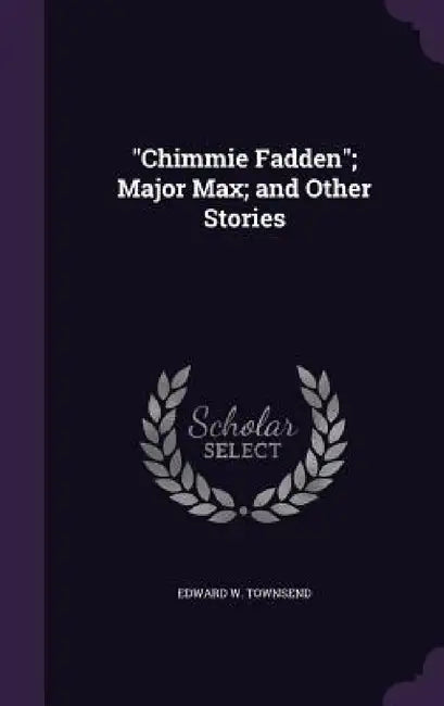 "Chimmie Fadden"; Major Max; and Other Stories by Edward W. Townsend