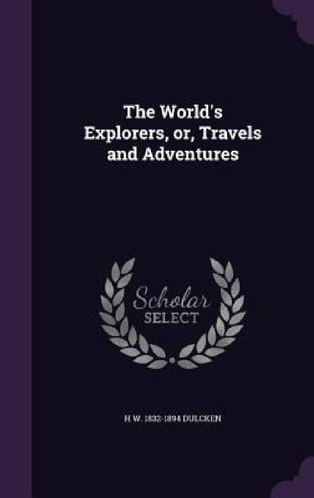 The World's Explorers, or, Travels and Adventures by H. W. 1832-1894 Dulcken