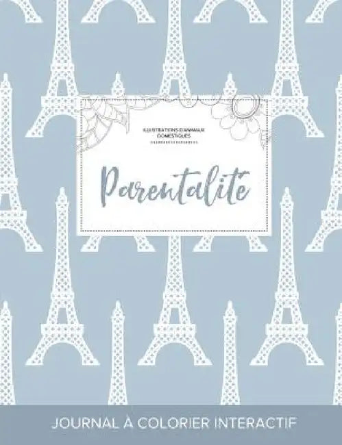 Journal de coloration adulte: Parentalité (Illustrations d'animaux domestiques, Tour Eiffel) by Courtney Wegner