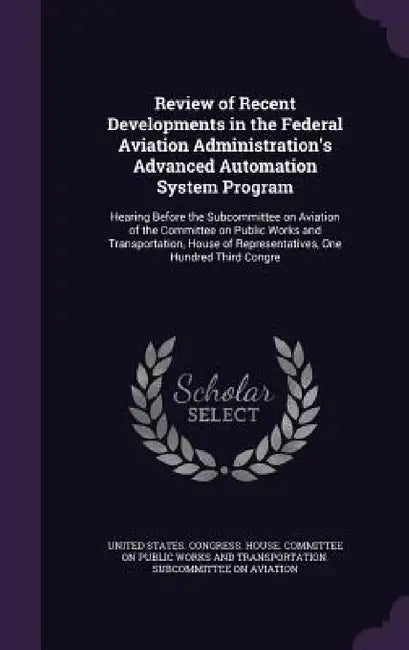 Review of Recent Developments in the Federal Aviation Administration's Advanced Automation System Program: Hearing Before the Subcommittee on Aviation by United States Congress House Committe