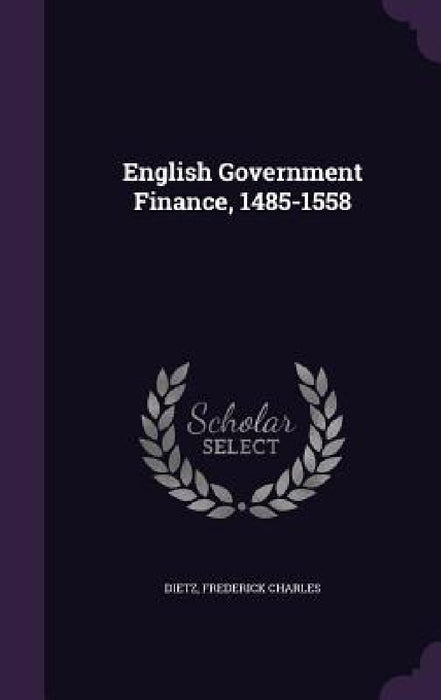 English Government Finance, 1485-1558 by Frederick Charles Dietz