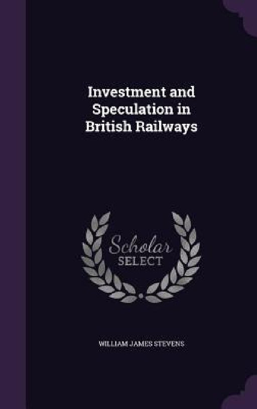 Investment and Speculation in British Railways by William James Stevens