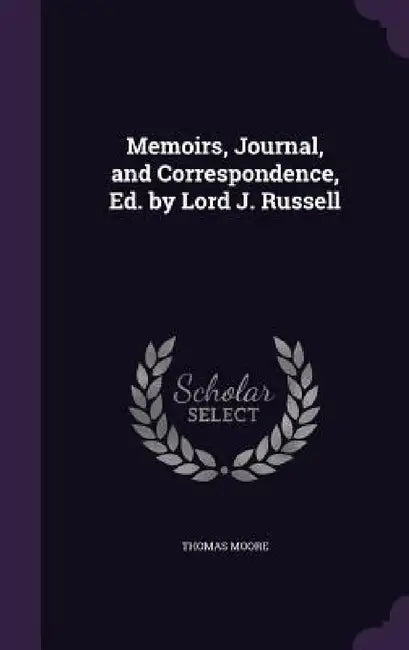 Memoirs, Journal, and Correspondence, Ed. by Lord J. Russell by Thomas Moore