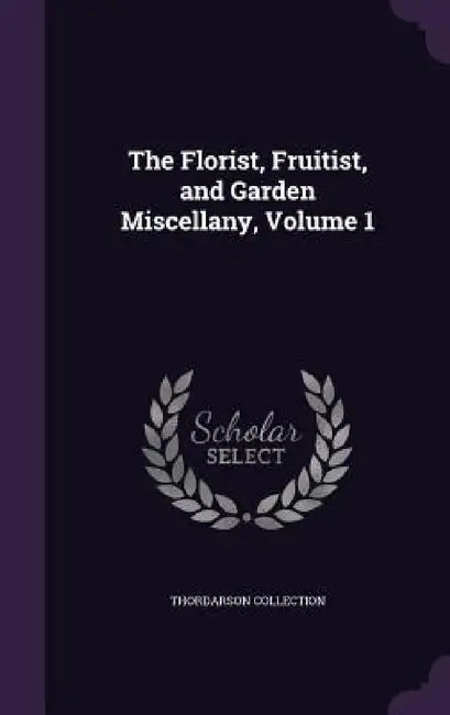 The Florist, Fruitist, and Garden Miscellany, Volume 1 by Thordarson Collection