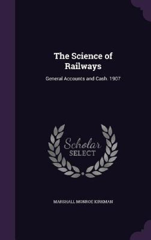 The Science of Railways: General Accounts and Cash. 1907 by Marshall Monroe Kirkman