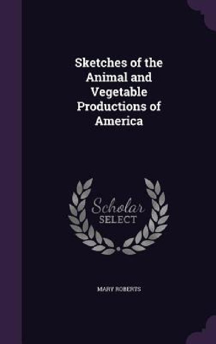 Sketches of the Animal and Vegetable Productions of America by Mary Roberts
