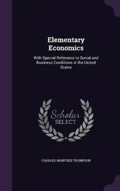 Elementary Economics: With Special Reference to Social and Business Conditions in the United States by Charles Manfred Thompson