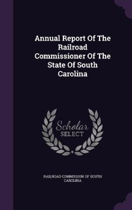 Annual Report Of The Railroad Commissioner Of The State Of South Carolina by Railroad Commission of South Carolina