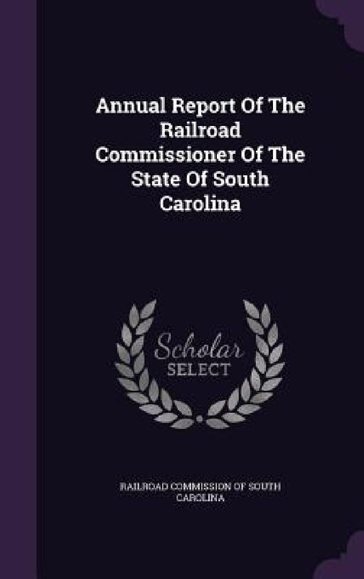 Annual Report Of The Railroad Commissioner Of The State Of South Carolina by Railroad Commission of South Carolina