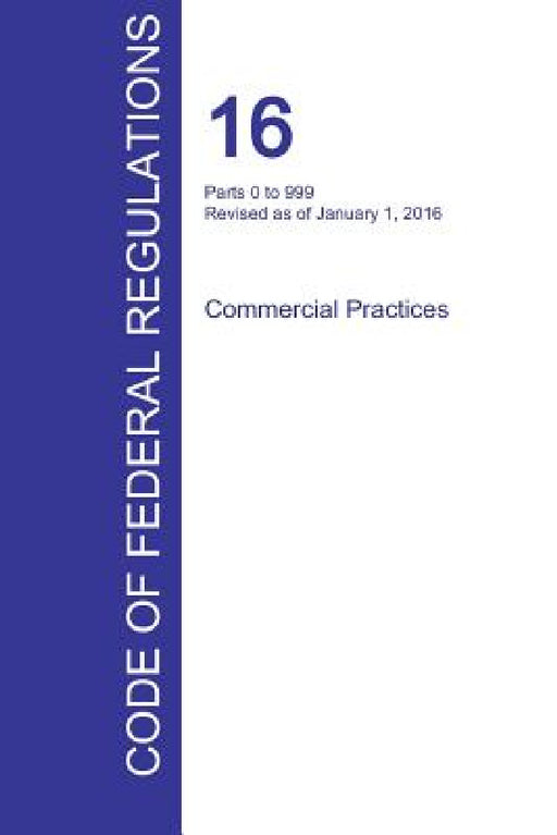CFR 16, Parts 0 to 999, Commercial Practices, January 01, 2016 (Volume 1 of 2) by Office of the Federal Register (Cfr)