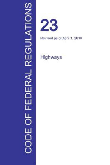 CFR 23, Highways, April 01, 2016 (Volume 1 of 1) by Office of the Federal Register (Cfr)