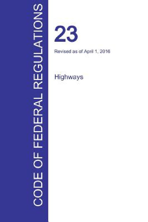 CFR 23, Highways, April 01, 2016 (Volume 1 of 1) by Office of the Federal Register (Cfr)