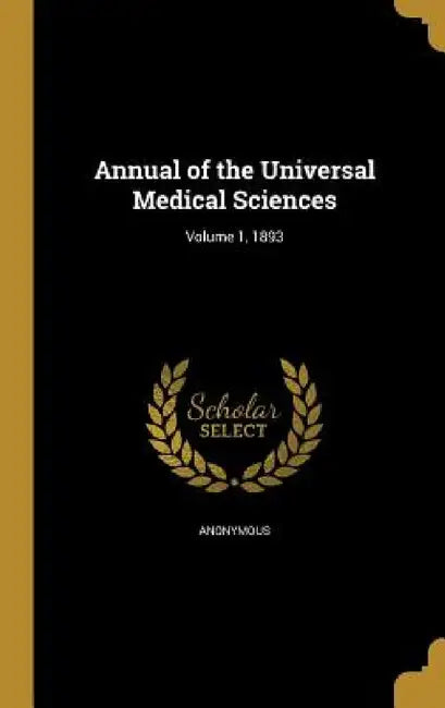 Annual of the Universal Medical Sciences; Volume 1, 1893 by Anonymous
