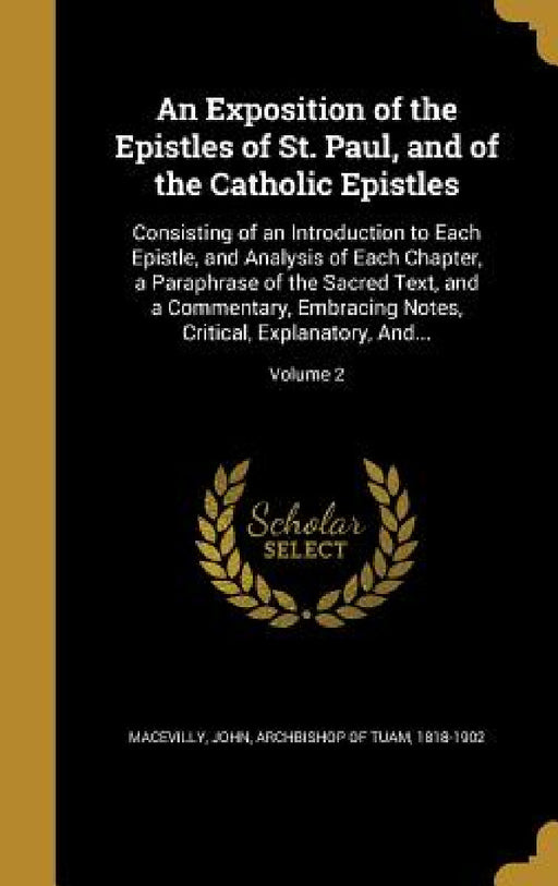 An Exposition of the Epistles of St. Paul, and of the Catholic Epistles: Consisting of an Introduction to Each Epistle, and Analysis of Each Chapter, by John Archbishop of Tuam Macevilly