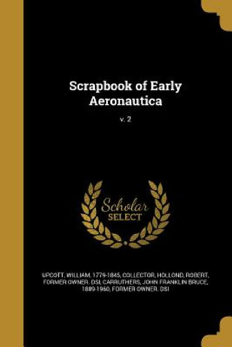 Scrapbook of Early Aeronautica; v. 2 by William 1779-1845 Upcott, Robert Former Owner Dsi Hollond, John Franklin Bruce 1889-19 Carruthers