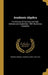 Academic Algebra: For the Use of Common and High Schools and Academies: With Numerous Examples by Edward a. (Edward Albert) 1845- Bowser