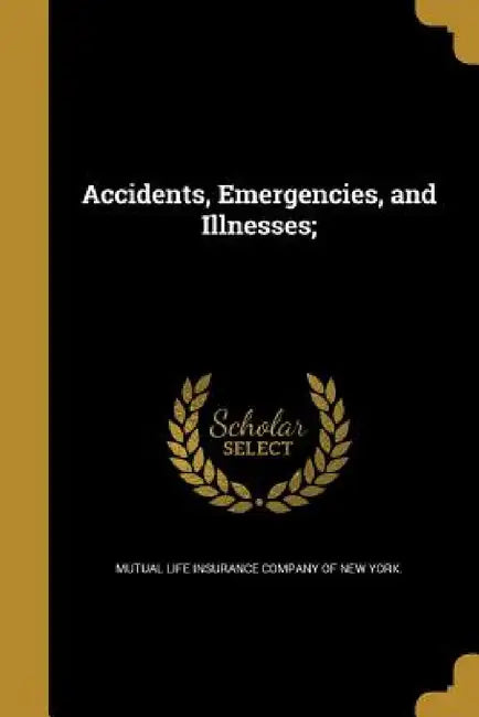 Accidents, Emergencies, and Illnesses; by Mutual Life Insurance Company of New Yor