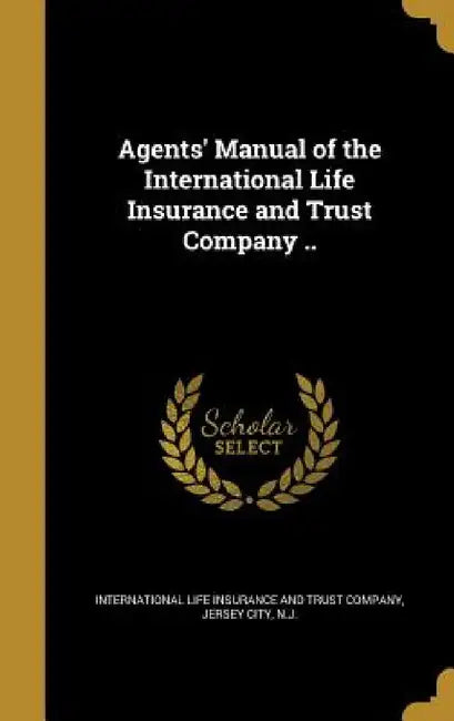 Agents' Manual of the International Life Insurance and Trust Company .. by International Life Insurance and Trust C