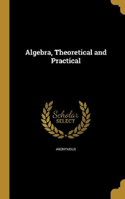 Algebra, Theoretical and Practical by Anonymous