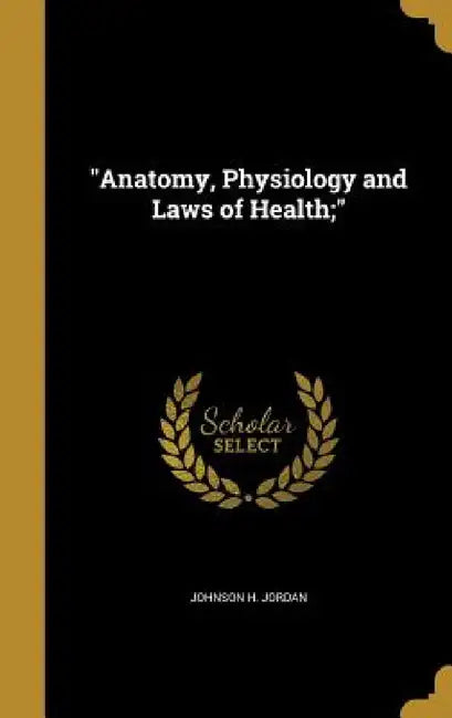 "Anatomy, Physiology and Laws of Health;" by Johnson H. Jordan